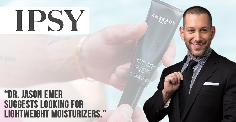 IPSY Dr. Jason Emer suggests looking for lightweight moisturizers | Board-Certified Dermatologist | Cosmetic Surgeon | Dr. Jason Emer MD | | Beverly Hills, CA